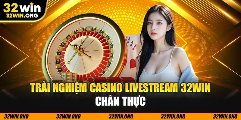 Trải nghiệm casino livestream 32WIN chân thực