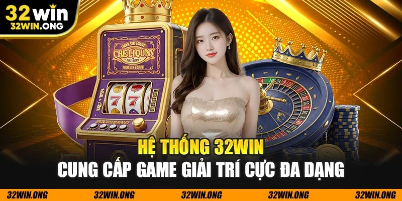 Hệ thống 32WIN cung cấp game giải trí cực đa dạng