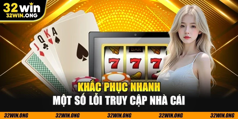 Khắc phục nhanh một số lỗi truy cập nhà cái