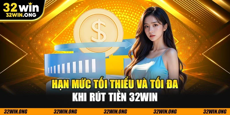 Hạn mức tối thiểu và tối đa khi rút tiền 32WIN