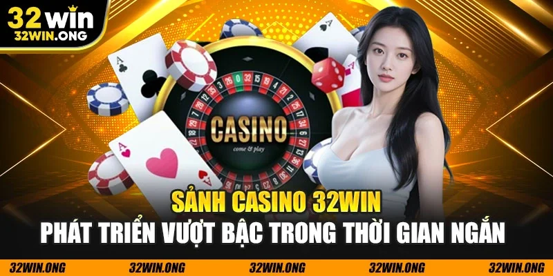 Sảnh casino 32WIN phát triển vượt bậc trong thời gian ngắn 